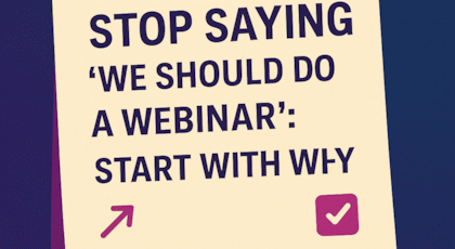 Stop Saying “We Should Do a Webinar” Start With Why