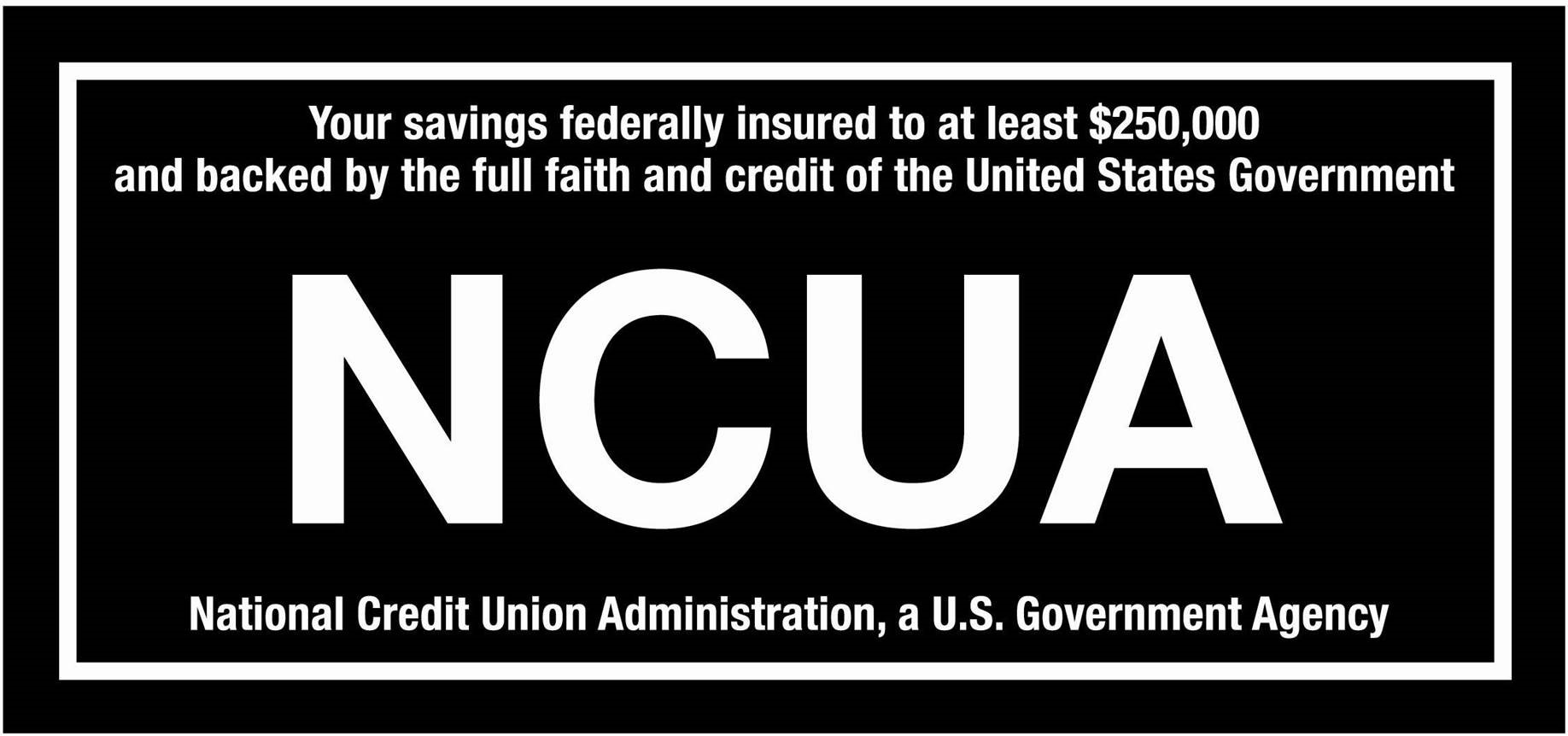 "Your savings are federally insured to at least $250,000 and backed by the full faith and credit of the United States Government.  National Credit Union Administration (NCUA), a U.S. Government Agency"